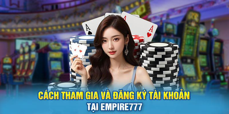 Cách Tham Gia Và Đăng Ký Tài Khoản Tại Empire777